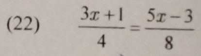 (22)  (3x+1)/4 = (5x-3)/8 