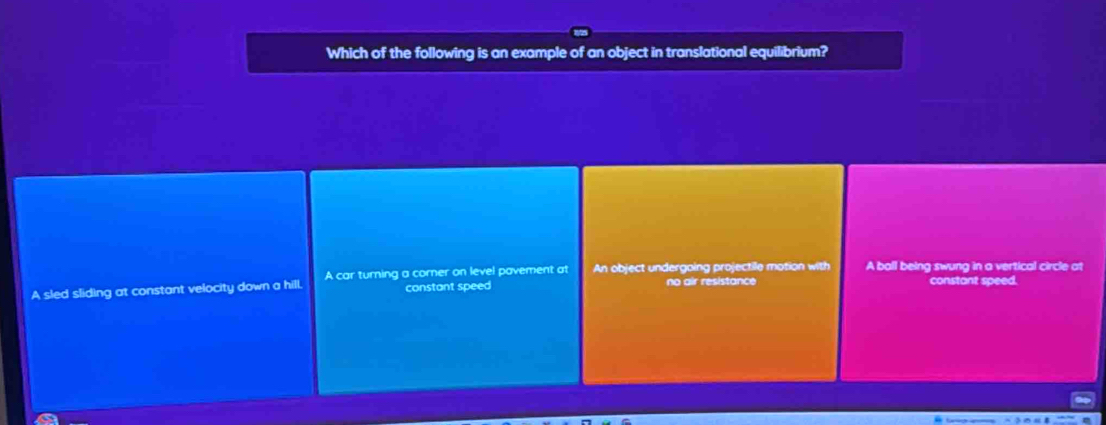 Which of the following is an example of an object in translational equilibrium?
A sled sliding at constant velocity down a hill. A car turning a corner on level pavement at An object undergoing projectile motion with A ball being swung in a vertical circle at
constant speed no air resistance constant speed.