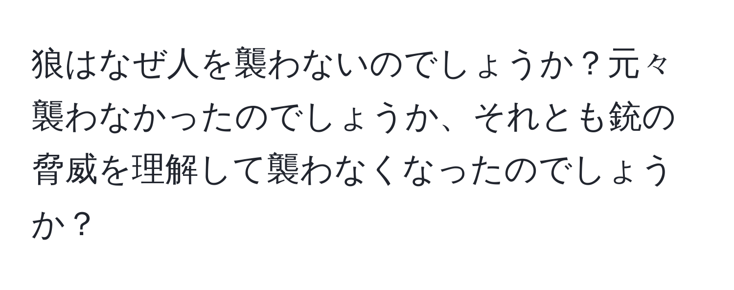 狼はなぜ人を襲わないのでしょうか？元々襲わなかったのでしょうか、それとも銃の脅威を理解して襲わなくなったのでしょうか？