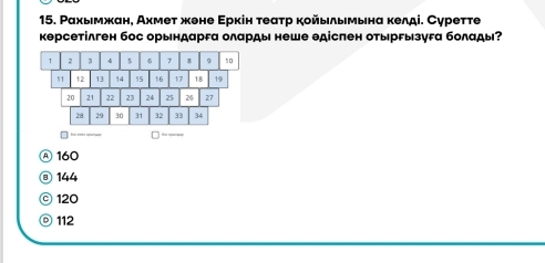 Ρахьмжан, Ахмет жоне Εркін τеаτр койылььнα келді. Суретте
керсетілген бос орьндарга оларды неше θдісπен отыргызуга болады?

Ⓐ 160
⑧ 144
© 120
112