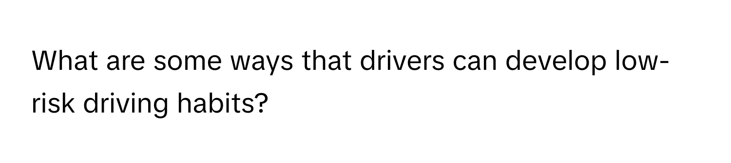 What are some ways that drivers can develop low-risk driving habits?