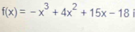 f(x)=-x^3+4x^2+15x-18 I