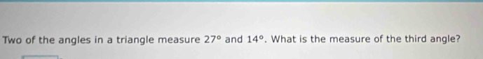 Two of the angles in a triangle measure 27° and 14°. What is the measure of the third angle?