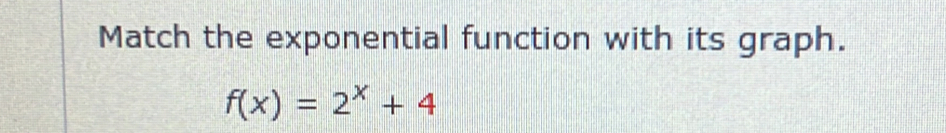 Match the exponential function with its graph.
f(x)=2^x+4