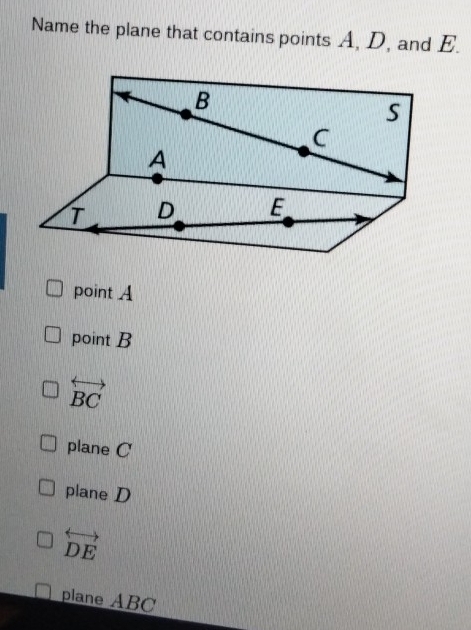 Name the plane that contains points A, D, and E.
pointA
point B
overleftrightarrow BC
plane C
plane D
overleftrightarrow DE
plane ABC