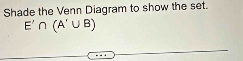 Shade the Venn Diagram to show the set.
E'∩ (A'∪ B)