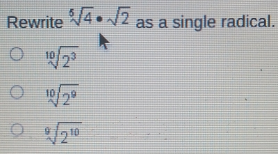 Rewrite sqrt[6](4)· sqrt(2) as a single radical.
sqrt[10](2^3)
sqrt[10](2^9)
sqrt[9](2^(10))