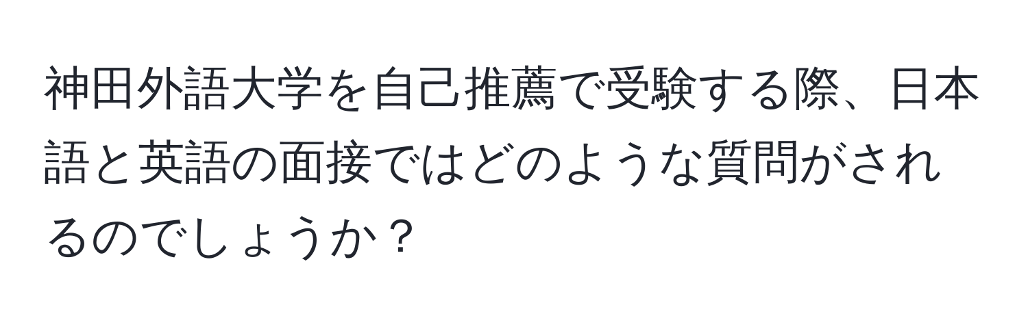 神田外語大学を自己推薦で受験する際、日本語と英語の面接ではどのような質問がされるのでしょうか？