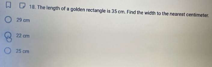 The length of a golden rectangle is 35 cm. Find the width to the nearest centimeter.
29 cm
22 cm
25 cm