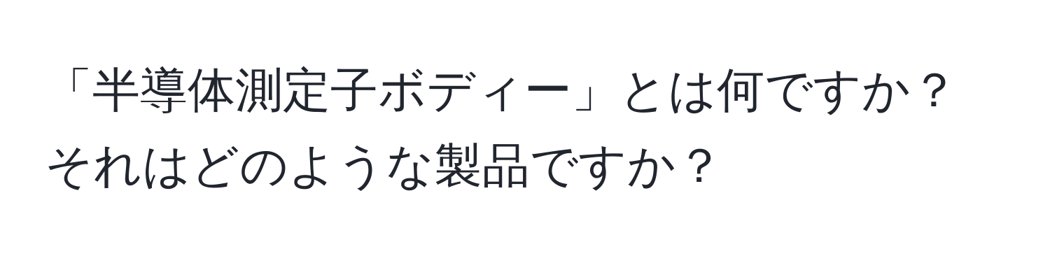 「半導体測定子ボディー」とは何ですか？それはどのような製品ですか？