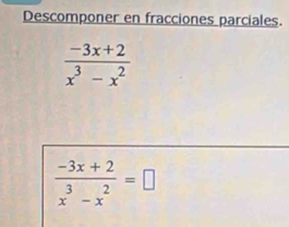 Descomponer en fracciones parciales.
 (-3x+2)/x^3-x^2 
 (-3x+2)/x^3-x^2 =□