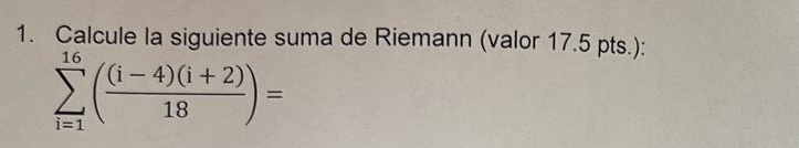 Calcule la siguiente suma de Riemann (valor 17.5 pts.) :
sumlimits _(i=1)^(16)( ((i-4)(i+2))/18 )=