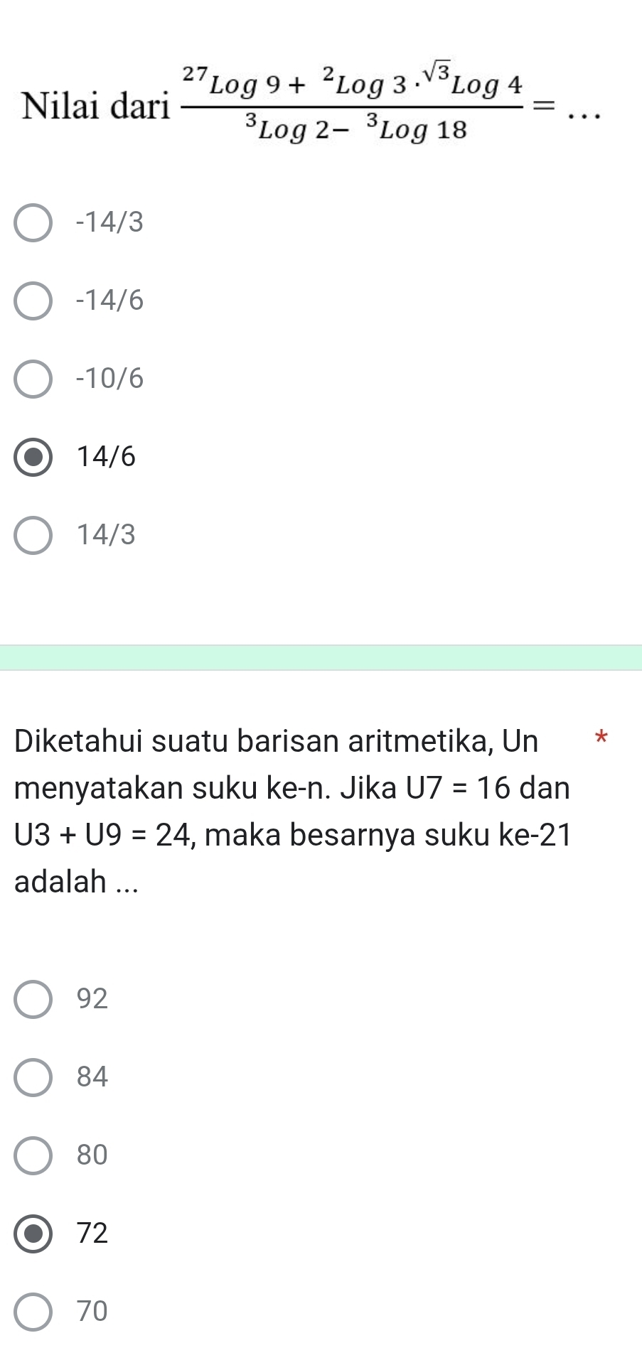 Nilai dari frac ^27Log9+^2Log3.^sqrt(3)Log4^3Log2-^3Log18=.. _
-14/3
-14/6
-10/6
14/6
14/3
Diketahui suatu barisan aritmetika, Un *
menyatakan suku ke-n. Jika U7=16 dan
U3+U9=24 , maka besarnya suku ke -21
adalah ...
92
84
80
72
70