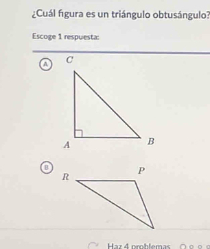 ¿Cuál figura es un triángulo obtusángulo?
Escoge 1 respuesta:
a
B
Haz 4 problemas