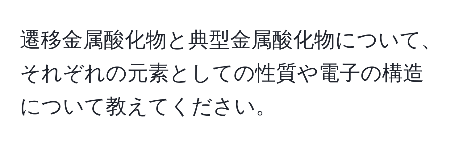 遷移金属酸化物と典型金属酸化物について、それぞれの元素としての性質や電子の構造について教えてください。