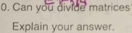 Can you divide matrices 
Explain your answer.