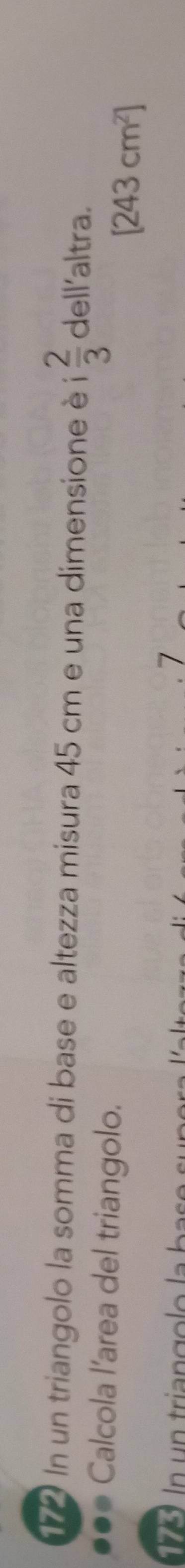172 In un triangolo la somma di base e altezza misura 45 cm e una dimensione è i  2/3  dell'altra. 
. . Calcola l'area del triangolo.
[243cm^2]
7