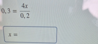 0,3= 4x/0,2 
x=