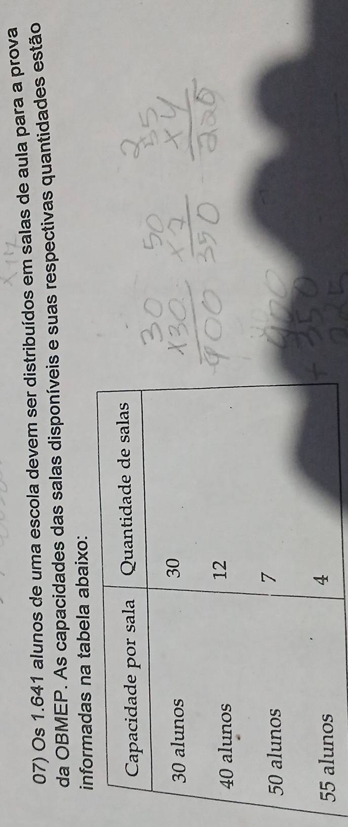 Os 1.641 alunos de uma escola devem ser distribuídos em salas de aula para a prova 
da OBMEP. As capacidades das salas disponíveis e suas respectivas quantidades estão 
informadas na tabela abaixo: