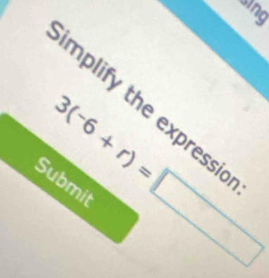 implify the expressic
3(-6+r)=□
Submit