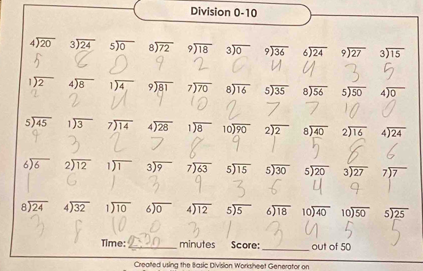 Division 0-10
beginarrayr 4encloselongdiv 20endarray beginarrayr 3encloselongdiv 24endarray beginarrayr 5encloselongdiv 0 beginarrayr 8encloselongdiv 72endarray beginarrayr 9encloselongdiv 18endarray beginarrayr 3encloselongdiv 0endarray beginarrayr 9encloselongdiv 36endarray beginarrayr 6encloselongdiv 24endarray beginarrayr 9encloselongdiv 27endarray beginarrayr 3encloselongdiv 15endarray
beginarrayr 1encloselongdiv 2endarray beginarrayr 4encloselongdiv 8endarray beginarrayr 1encloselongdiv 4endarray beginarrayr 9encloselongdiv 81endarray beginarrayr 7encloselongdiv 70endarray beginarrayr 8encloselongdiv 16endarray beginarrayr 5encloselongdiv 35endarray beginarrayr 8encloselongdiv 56endarray beginarrayr 5encloselongdiv 50endarray beginarrayr 4encloselongdiv 0endarray
beginarrayr 5encloselongdiv 45endarray beginarrayr 1encloselongdiv 3endarray beginarrayr 7encloselongdiv 14endarray beginarrayr 4encloselongdiv 28endarray beginarrayr 1encloselongdiv 8endarray beginarrayr 10encloselongdiv 90endarray beginarrayr 2encloselongdiv 2endarray beginarrayr 8encloselongdiv 40endarray beginarrayr 2encloselongdiv 16endarray beginarrayr 4encloselongdiv 24endarray
beginarrayr 6encloselongdiv 6endarray beginarrayr 2encloselongdiv 12endarray beginarrayr 1encloselongdiv 1endarray beginarrayr 3encloselongdiv 9endarray beginarrayr 7encloselongdiv 63endarray beginarrayr 5encloselongdiv 15endarray beginarrayr 5encloselongdiv 30endarray beginarrayr 5encloselongdiv 20endarray beginarrayr 3encloselongdiv 27endarray beginarrayr 7encloselongdiv 7endarray
beginarrayr 8encloselongdiv 24endarray beginarrayr 4encloselongdiv 32endarray beginarrayr 1encloselongdiv 10endarray beginarrayr 6encloselongdiv 0endarray beginarrayr 4encloselongdiv 12endarray beginarrayr 5encloselongdiv 5endarray beginarrayr 6encloselongdiv 18endarray beginarrayr 10encloselongdiv 40endarray beginarrayr 10encloselongdiv 50endarray beginarrayr 5encloselongdiv 25endarray
Time: _minutes Score:_ out of 50
Created using the Basic Division Worksheet Generator on