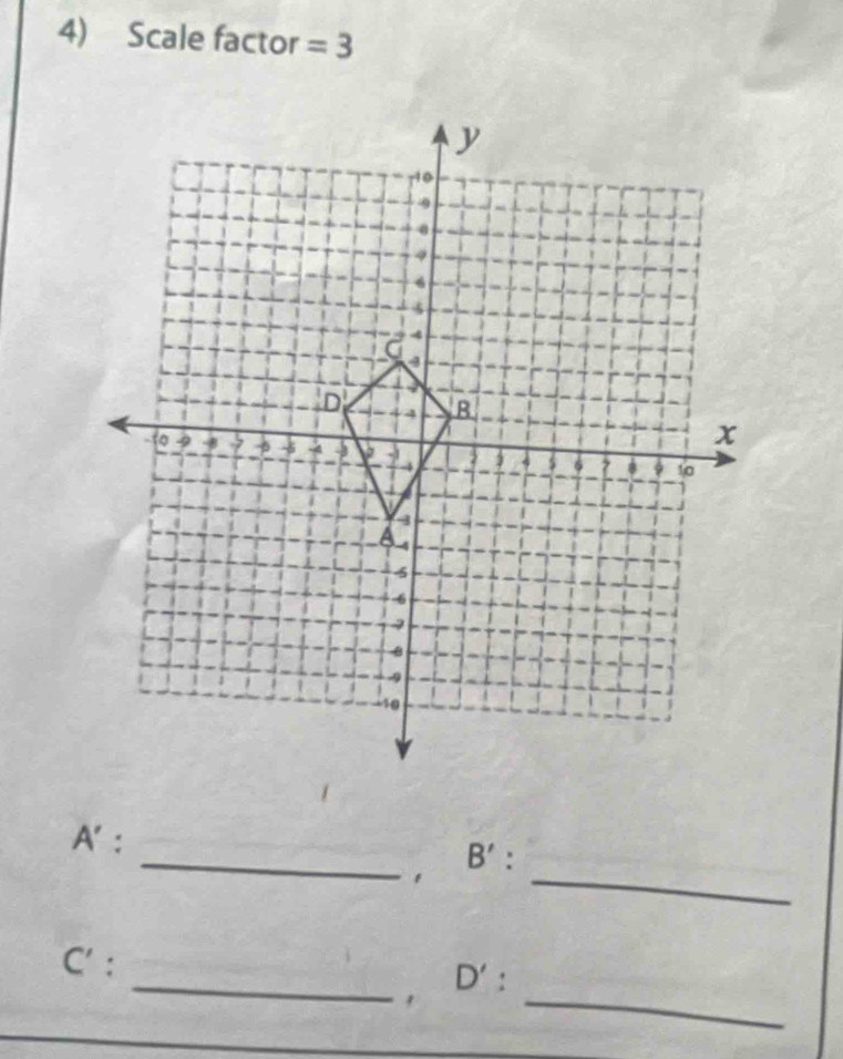 Scale factor =3
_ 
A': 
_
B'. 
_ 
C' : _ D'