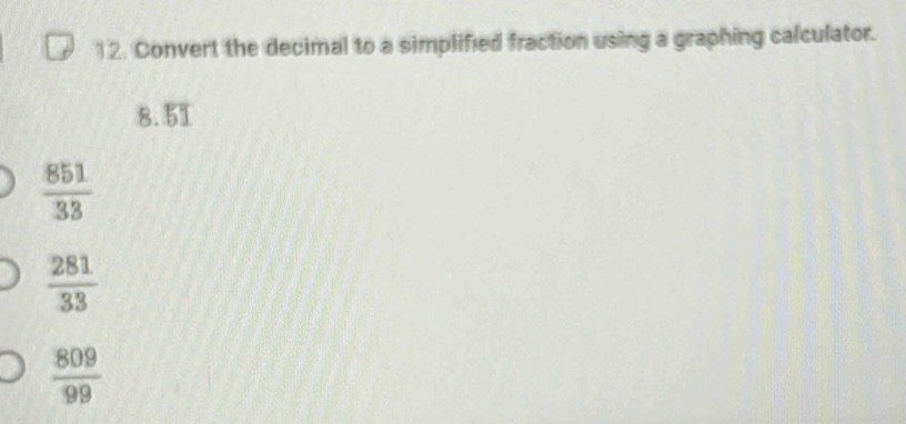 Convert the decimal to a simplified fraction using a graphing calculator.
8.overline 51
 851/33 
 281/33 
 809/99 