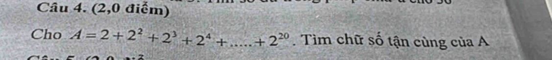 (2,0 điểm) 
Cho A=2+2^2+2^3+2^4+.....+2^(20). Tìm chữ số tận cùng của A