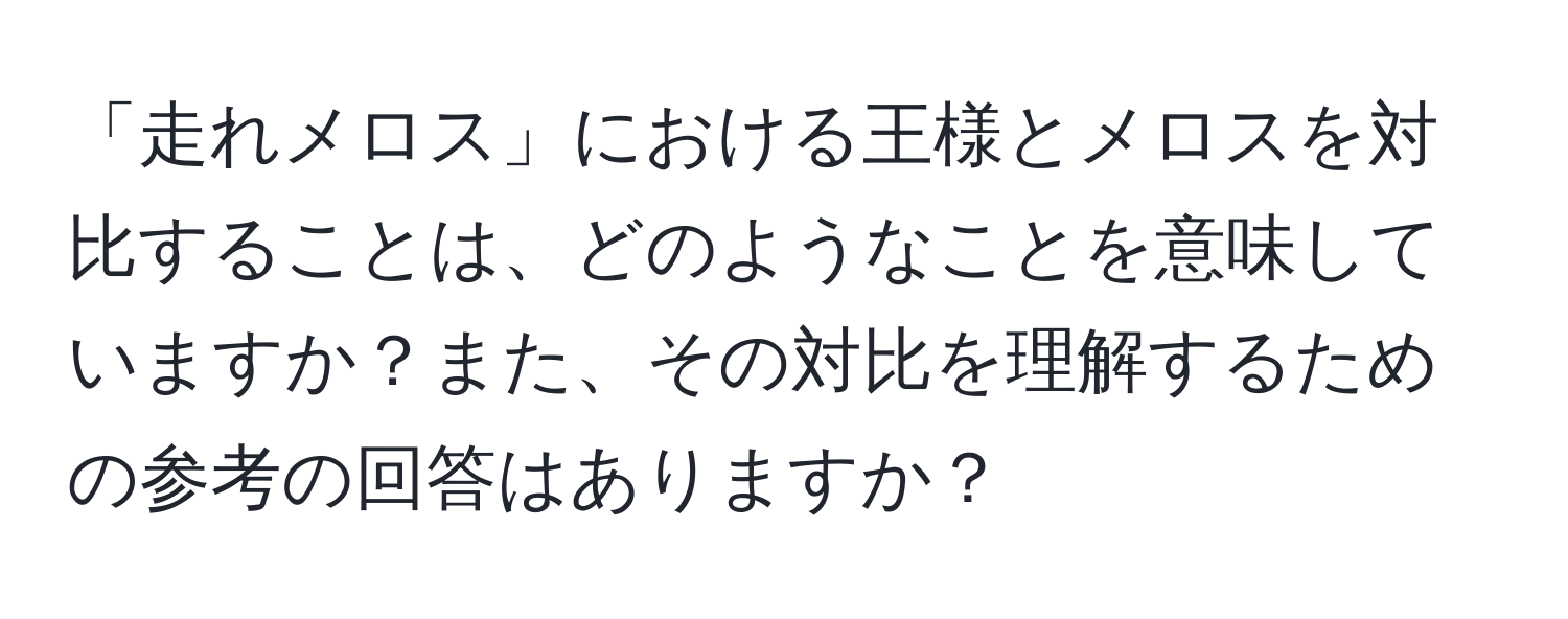 「走れメロス」における王様とメロスを対比することは、どのようなことを意味していますか？また、その対比を理解するための参考の回答はありますか？