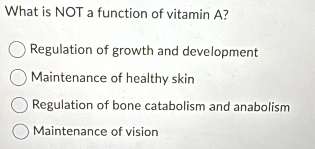 What is NOT a function of vitamin A?
Regulation of growth and development
Maintenance of healthy skin
Regulation of bone catabolism and anabolism
Maintenance of vision