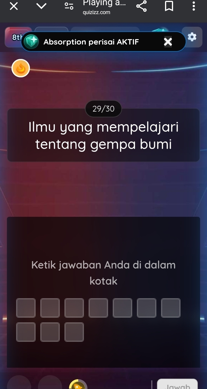 × 
Playing a 
quizizz.com 
8t Absorption perisai AKTIF 
29/30 
Ilmu yang mempelajari 
tentang gempa bumi 
Ketik jawaban Anda di dalam 
kotak 
Jawab