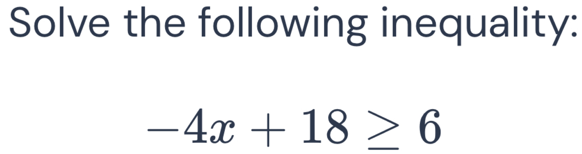 Solve the following inequality:
-4x+18≥ 6