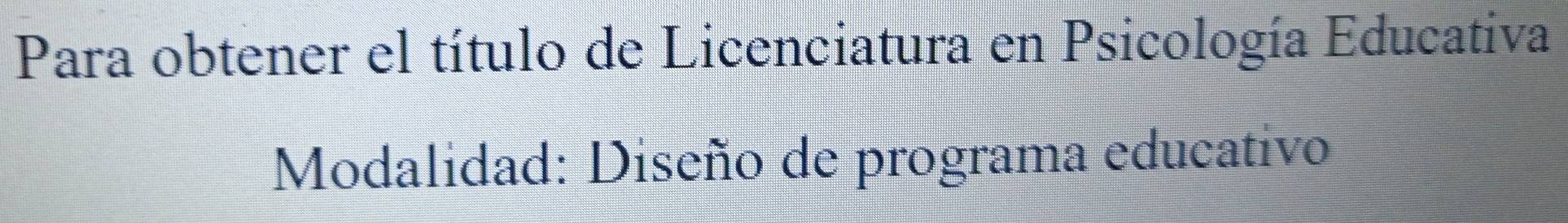 Para obtener el título de Licenciatura en Psicología Educativa 
Modalidad: Diseño de programa educativo