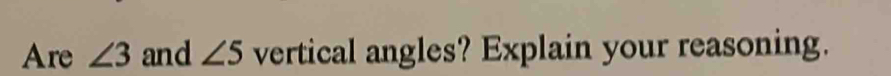 Are ∠ 3 and ∠ 5 vertical angles? Explain your reasoning.