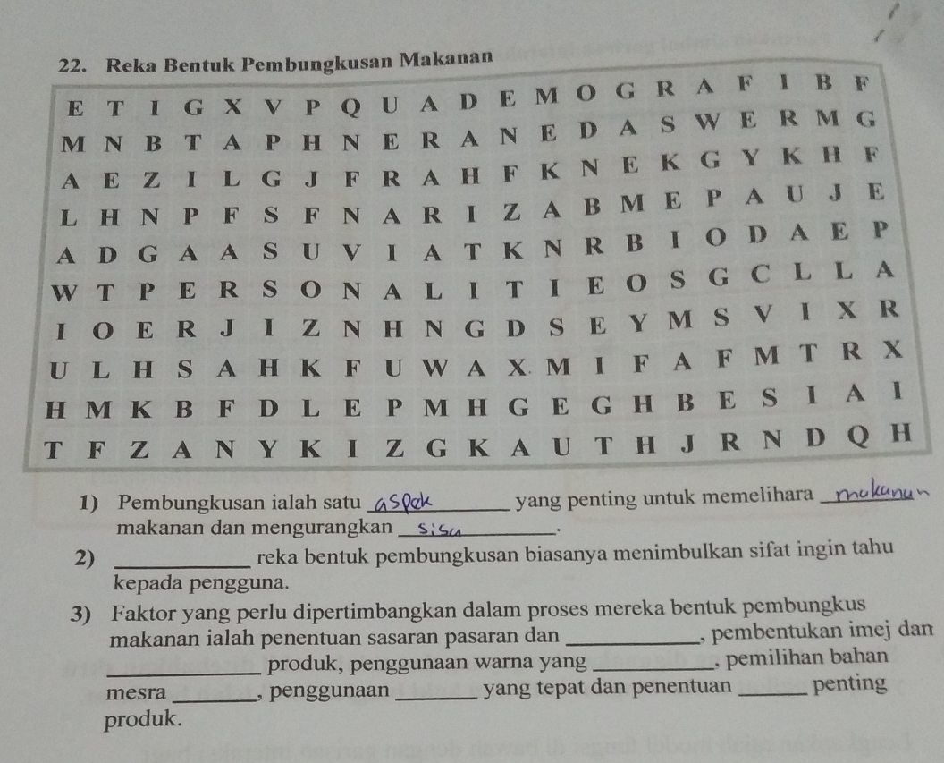 Pembungkusan ialah satu _yang penting untuk memelihara_ 
makanan dan mengurangkan _. 
2)_ 
reka bentuk pembungkusan biasanya menimbulkan sifat ingin tahu 
kepada pengguna. 
3) Faktor yang perlu dipertimbangkan dalam proses mereka bentuk pembungkus 
makanan ialah penentuan sasaran pasaran dan _, pembentukan imej dan 
_produk, penggunaan warna yang _, pemilihan bahan 
mesra _, penggunaan _yang tepat dan penentuan _penting 
produk.