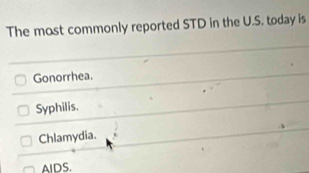 The most commonly reported STD in the U.S. today is
Gonorrhea.
Syphilis.
.5
Chlamydia.
AIDS.