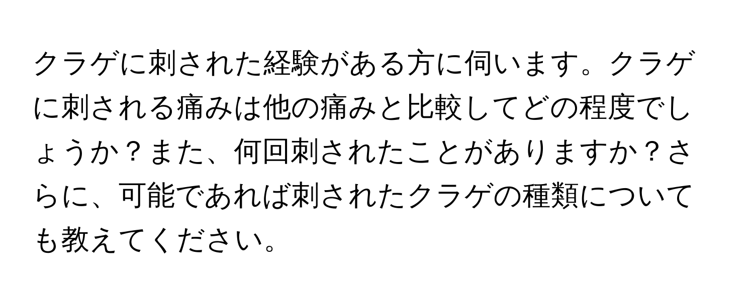 クラゲに刺された経験がある方に伺います。クラゲに刺される痛みは他の痛みと比較してどの程度でしょうか？また、何回刺されたことがありますか？さらに、可能であれば刺されたクラゲの種類についても教えてください。