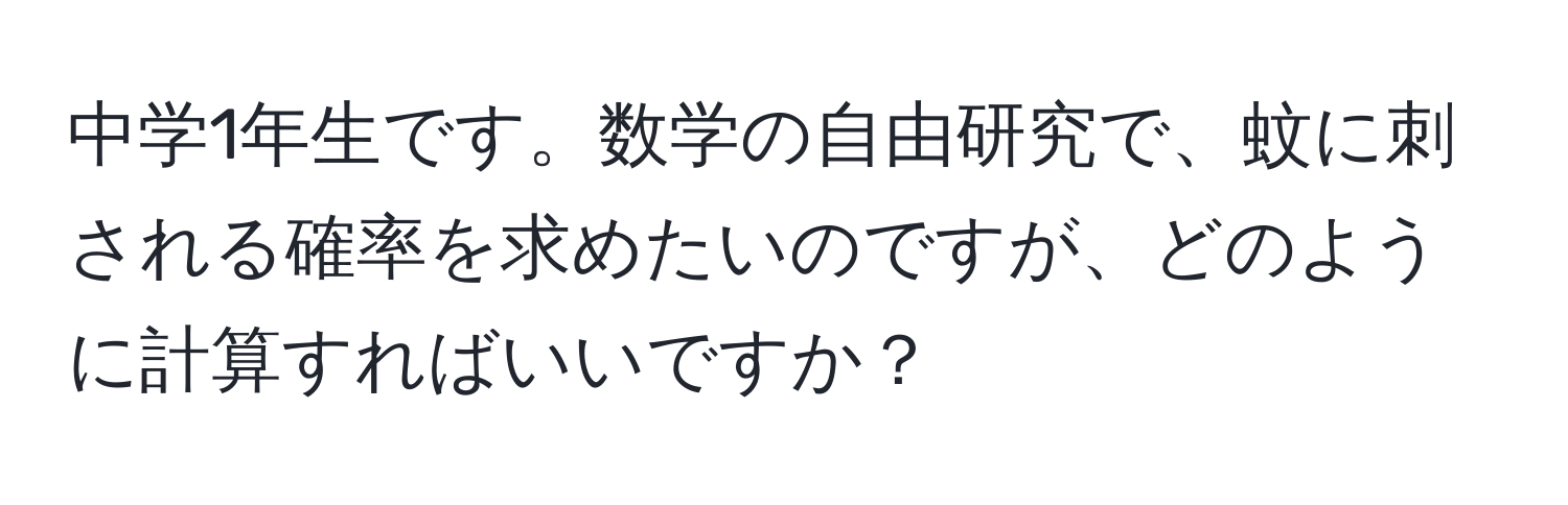 中学1年生です。数学の自由研究で、蚊に刺される確率を求めたいのですが、どのように計算すればいいですか？