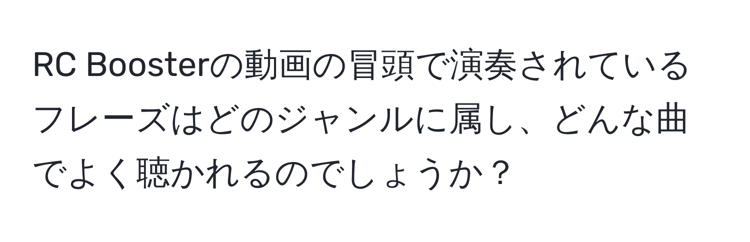 RC Boosterの動画の冒頭で演奏されているフレーズはどのジャンルに属し、どんな曲でよく聴かれるのでしょうか？