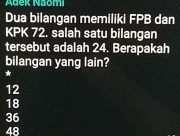 Adek Naomi
Dua bilangan memiliki FPB dan
KPK 72. salah satu bilangan
tersebut adalah 24. Berapakah
bilangan yang lain?
*
12
18
36
48