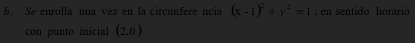 Se enrolla una vez en la circunfere ncia (x-1)^2+y^2=1; en sentido horario 
con punto inicial (2,0)