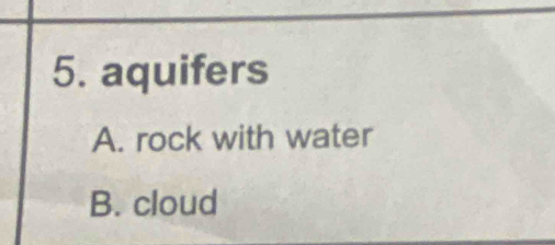 aquifers
A. rock with water
B. cloud