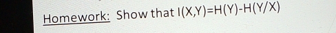 Homework: Show that I(X,Y)=H(Y)-H(Y/X)