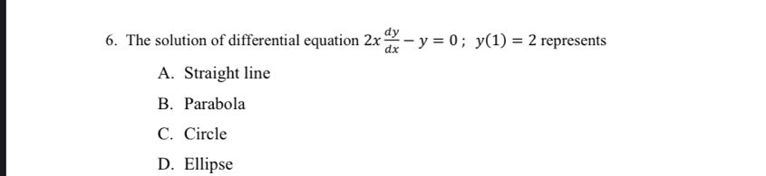 The solution of differential equation 2x dy/dx -y=0; y(1)=2 represents
A. Straight line
B. Parabola
C. Circle
D. Ellipse