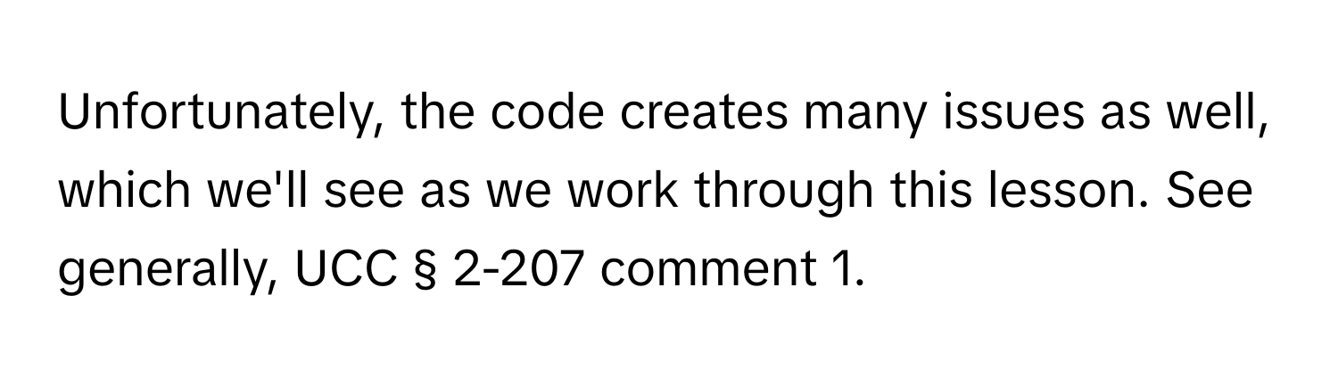 Unfortunately, the code creates many issues as well, which we'll see as we work through this lesson. See generally, UCC § 2-207 comment 1.