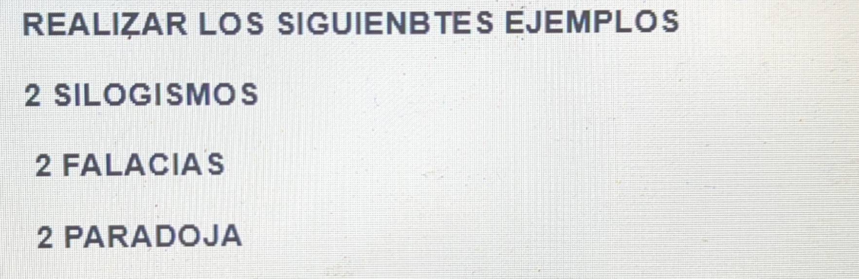 REALIZAR LOS SIGUIENBTES EJEMPLOS 
2 SILOGISMOS 
2 FALACIA S 
2 PARADOJA