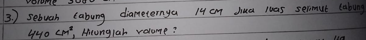 ) sebuah cabung diameternya 19 cm Jiua was selimut cabung
440cm^2 Hiconglah volume?