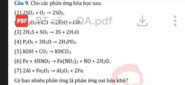 Cho các phản ứng hóa học sau. 
(1 2SO_2+O_2to 2SO_3.
PDF_2O_3+overline CD-overline 2F≥ 0+Coverline 6 A.pdf 
(3) 2H_2S+SO_2to 3S+2H_2O. 
(4) P_2O_5+3H_2Oto 2H_3PO_4. 
(5) KOH+CO_2to KHCO_3. 
(6) Fe+4HNO_3to Fe(NO_3)_3+NO+2H_2O. 
(7) 2Al+Fe_2O_3to Al_2O_3+2Fe. 
Có bao nhiêu phản ứng là phản ứng oxi hóa khử?