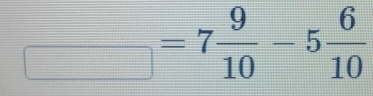 frac □ =7 9/10 -5 6/10 