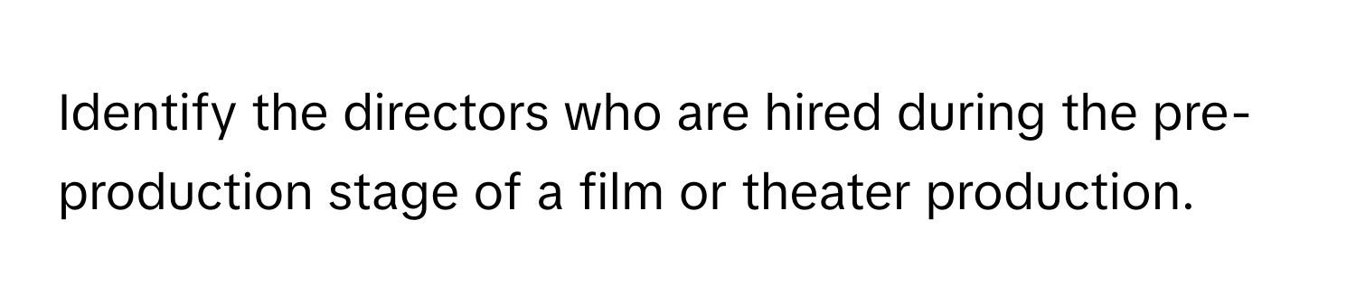 Identify the directors who are hired during the pre-production stage of a film or theater production.